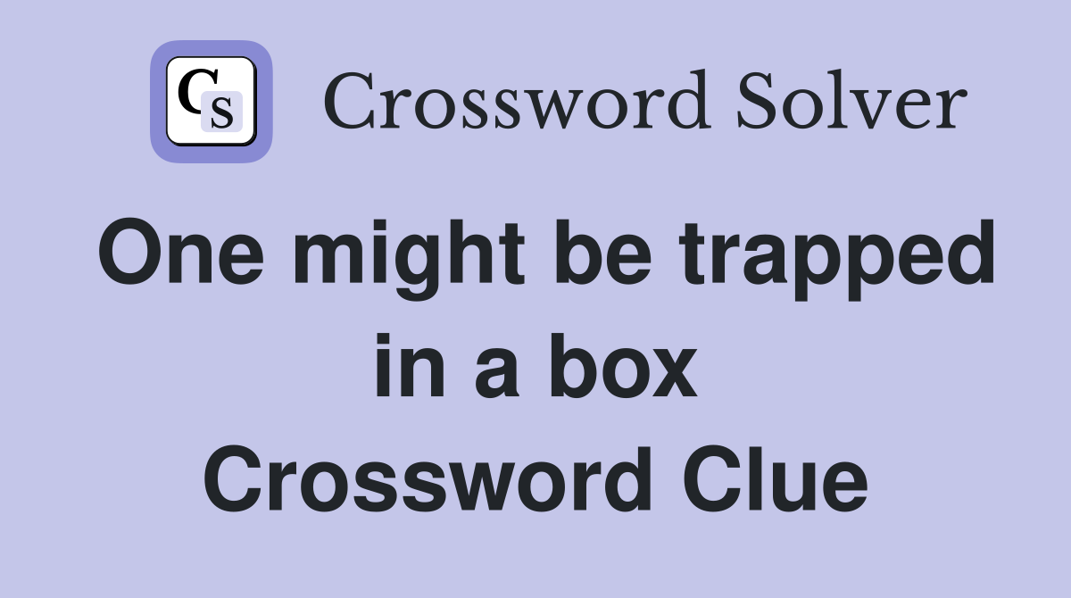 One might be trapped in a box Crossword Clue