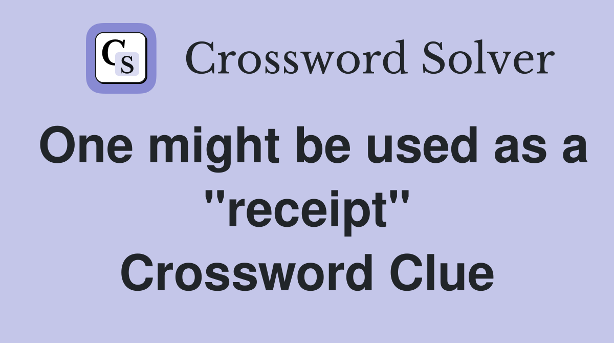 One might be used as a quot receipt quot Crossword Clue Answers Crossword