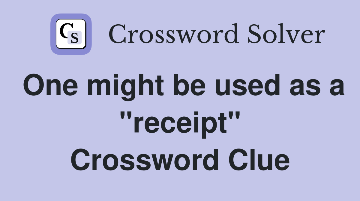 One might be used as a "receipt" Crossword Clue