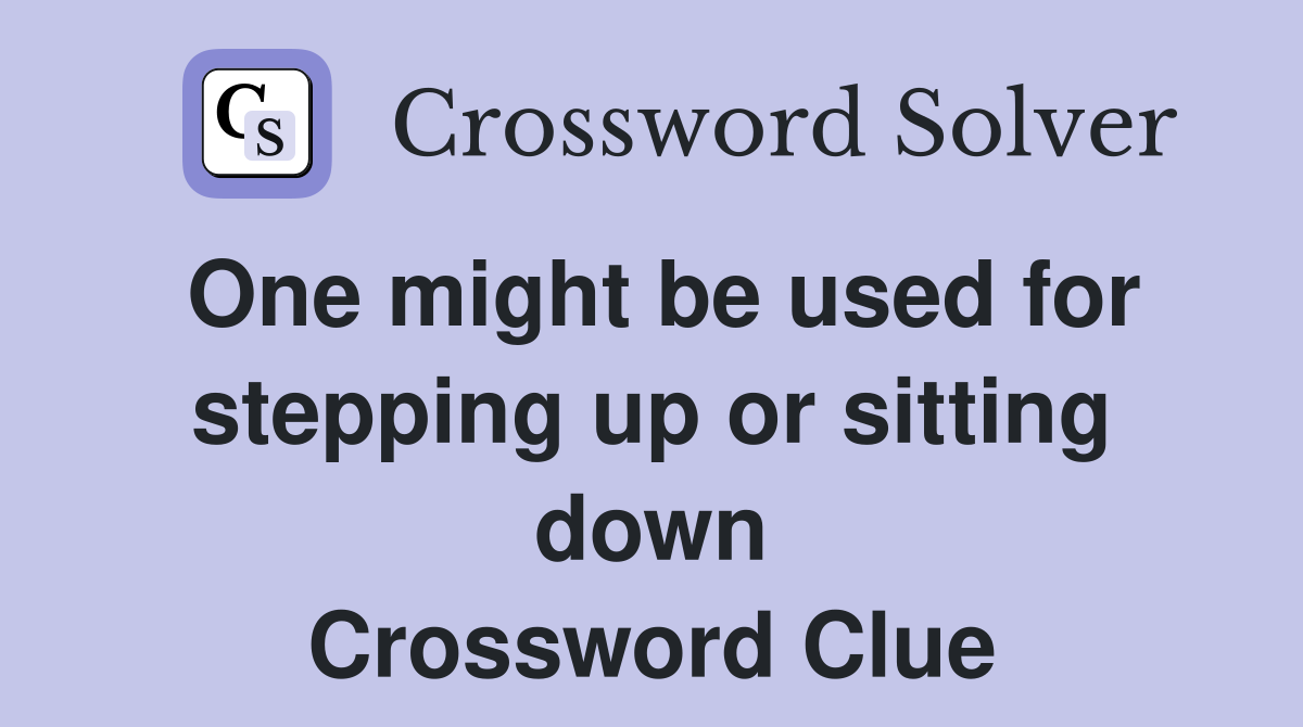 One might be used for stepping up or sitting down Crossword Clue