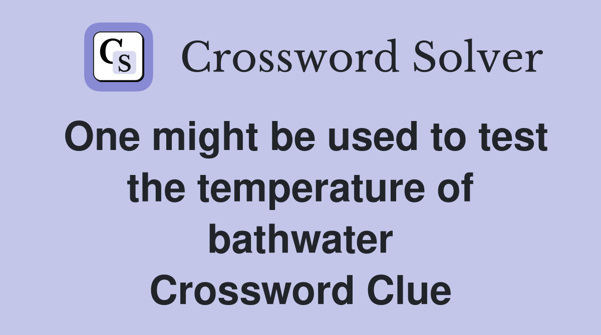 One might be used to test the temperature of bathwater Crossword Clue