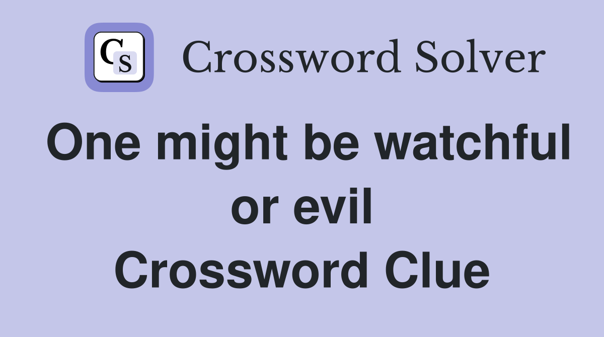 One might be watchful or evil Crossword Clue