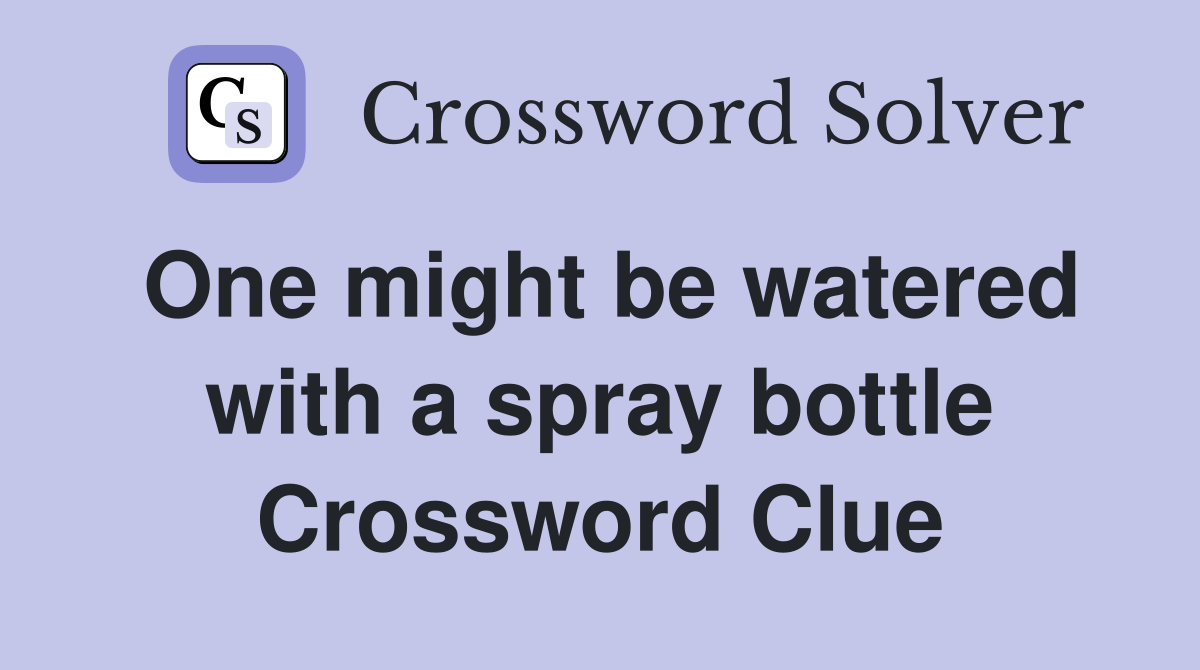 One might be watered with a spray bottle Crossword Clue