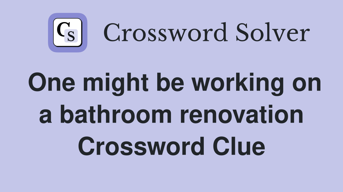 One might be working on a bathroom renovation Crossword Clue