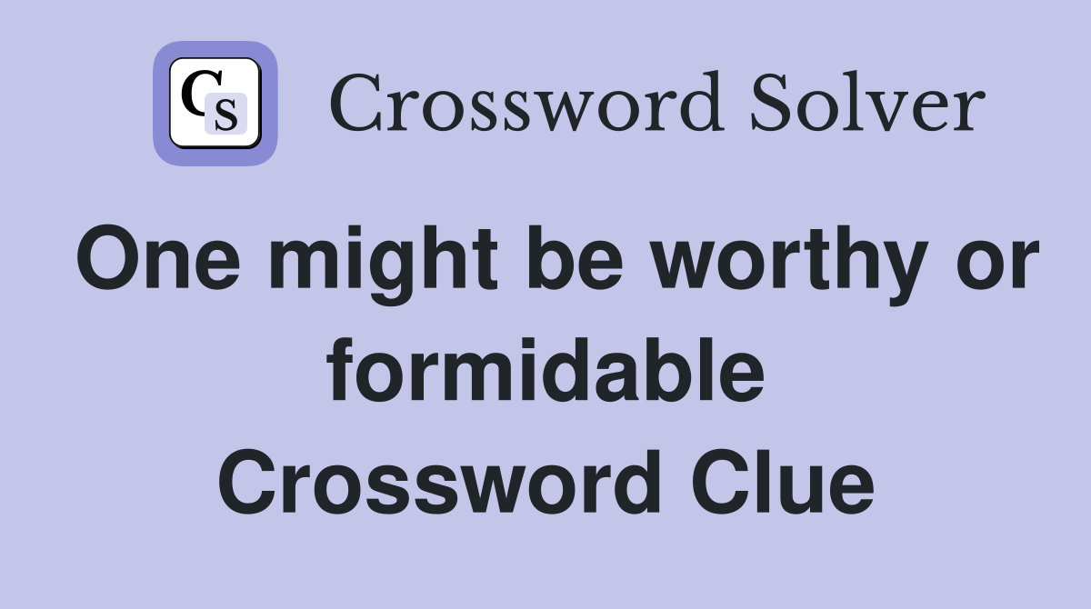 One might be worthy or formidable Crossword Clue