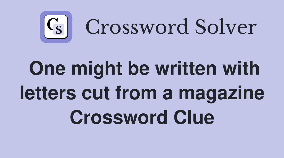One might be written with letters cut from a magazine Crossword Clue