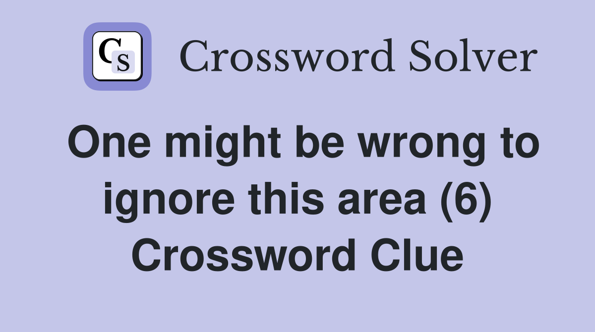 One might be wrong to ignore this area (6) Crossword Clue