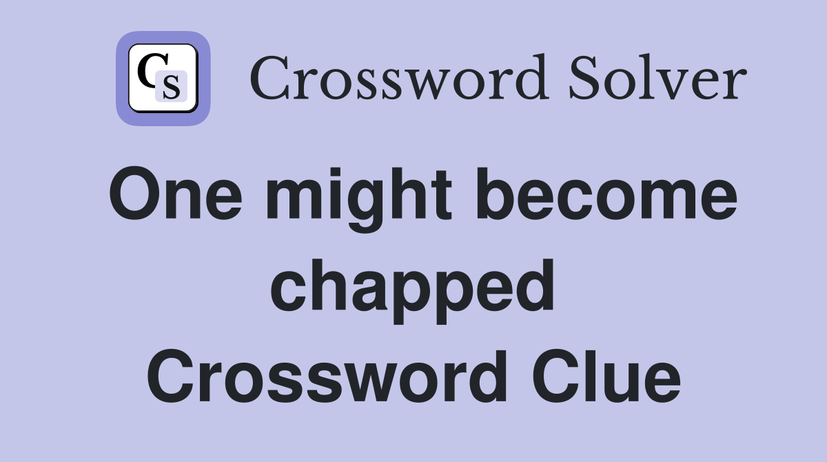 One might become chapped Crossword Clue