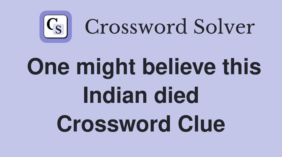 One might believe this Indian died Crossword Clue