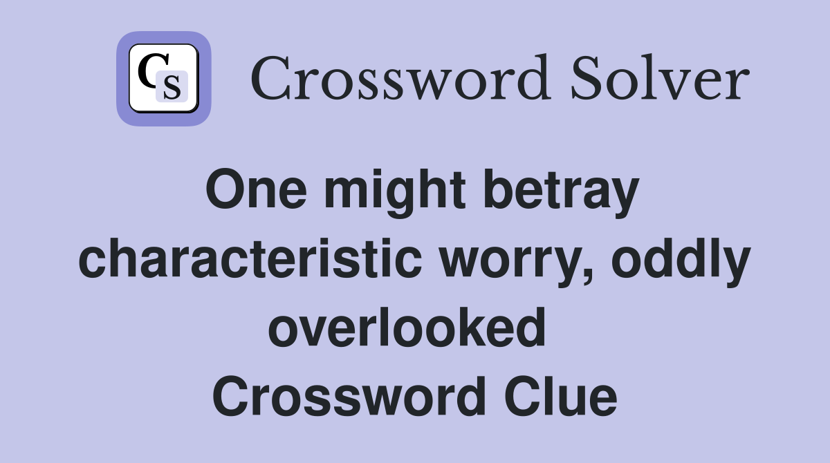 One might betray characteristic worry, oddly overlooked  Crossword Clue