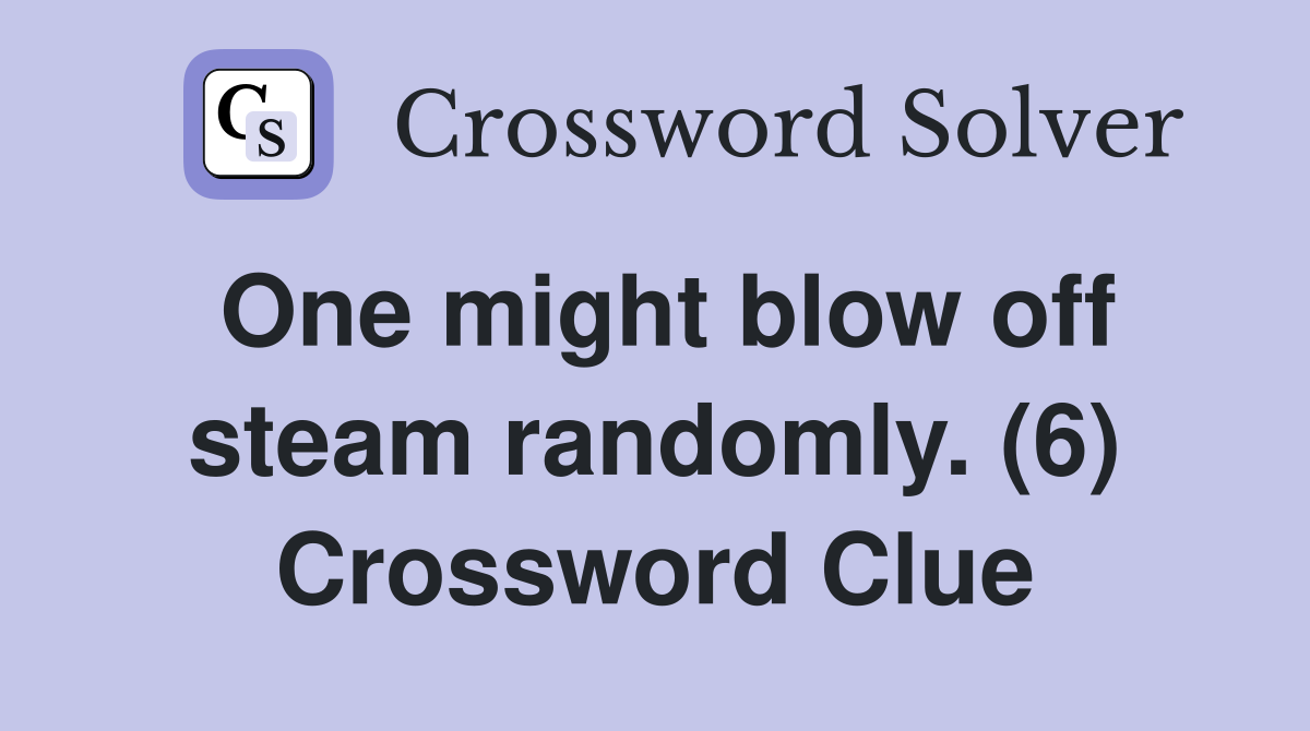 One might blow off steam randomly. (6) Crossword Clue