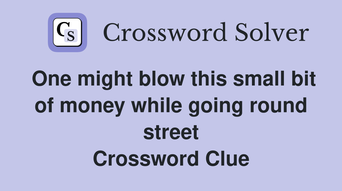 One might blow this small bit of money while going round street Crossword Clue