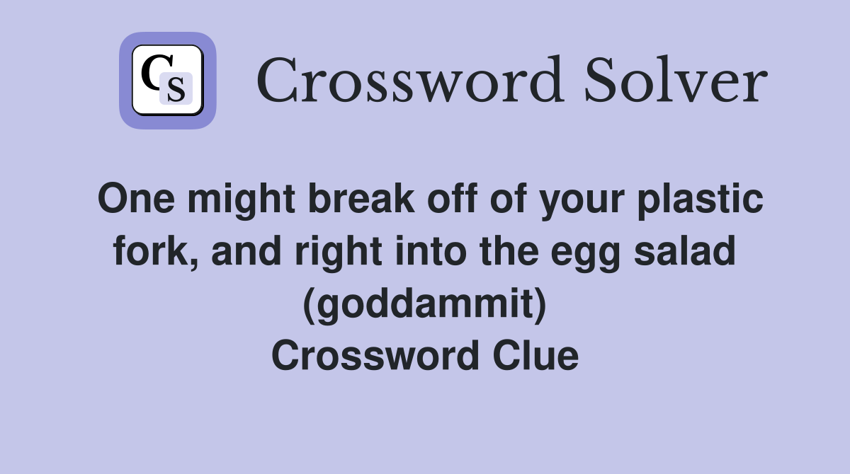One might break off of your plastic fork, and right into the egg salad (goddammit) Crossword Clue