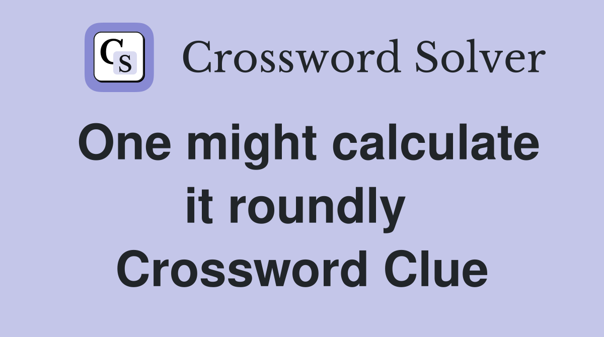 One might calculate it roundly  Crossword Clue
