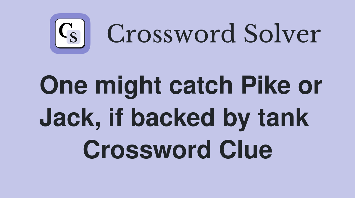 One might catch Pike or Jack, if backed by tank  Crossword Clue