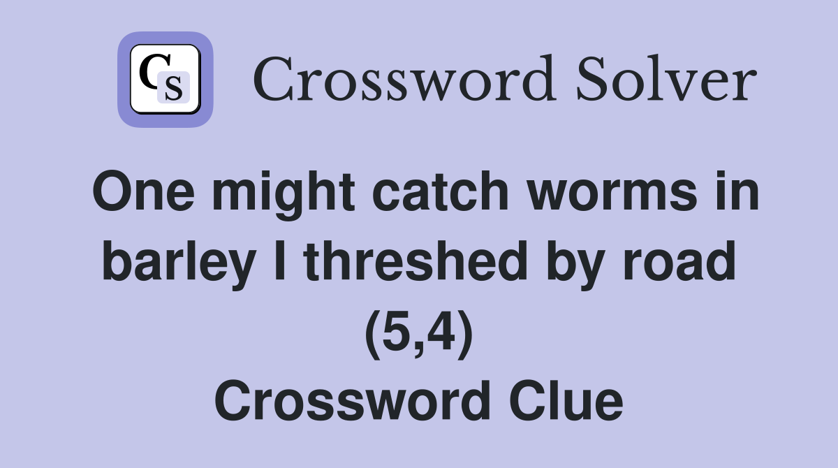 One might catch worms in barley I threshed by road (5,4) Crossword Clue