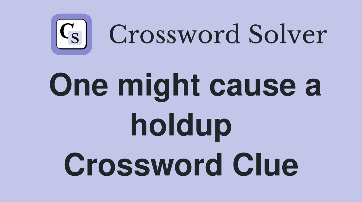 One might cause a holdup Crossword Clue