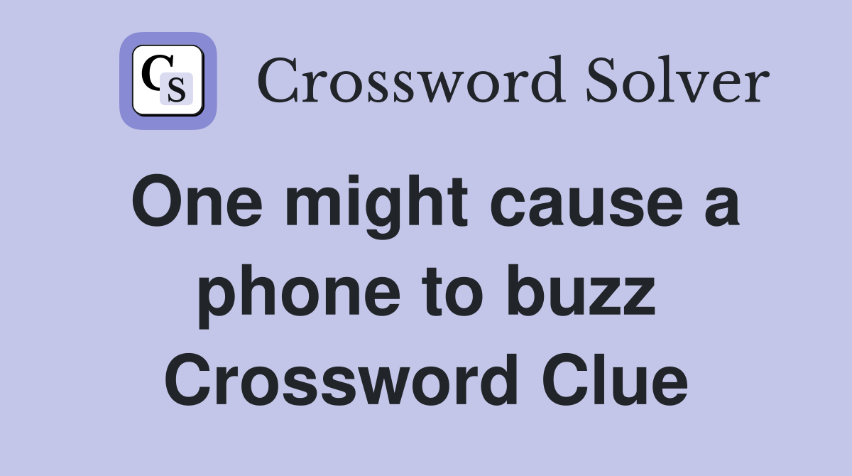 One might cause a phone to buzz Crossword Clue
