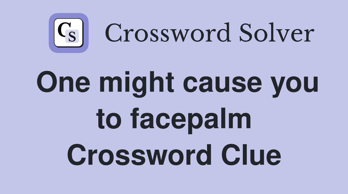 One might cause you to facepalm Crossword Clue