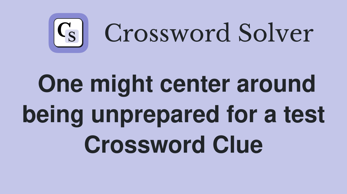 One might center around being unprepared for a test Crossword Clue