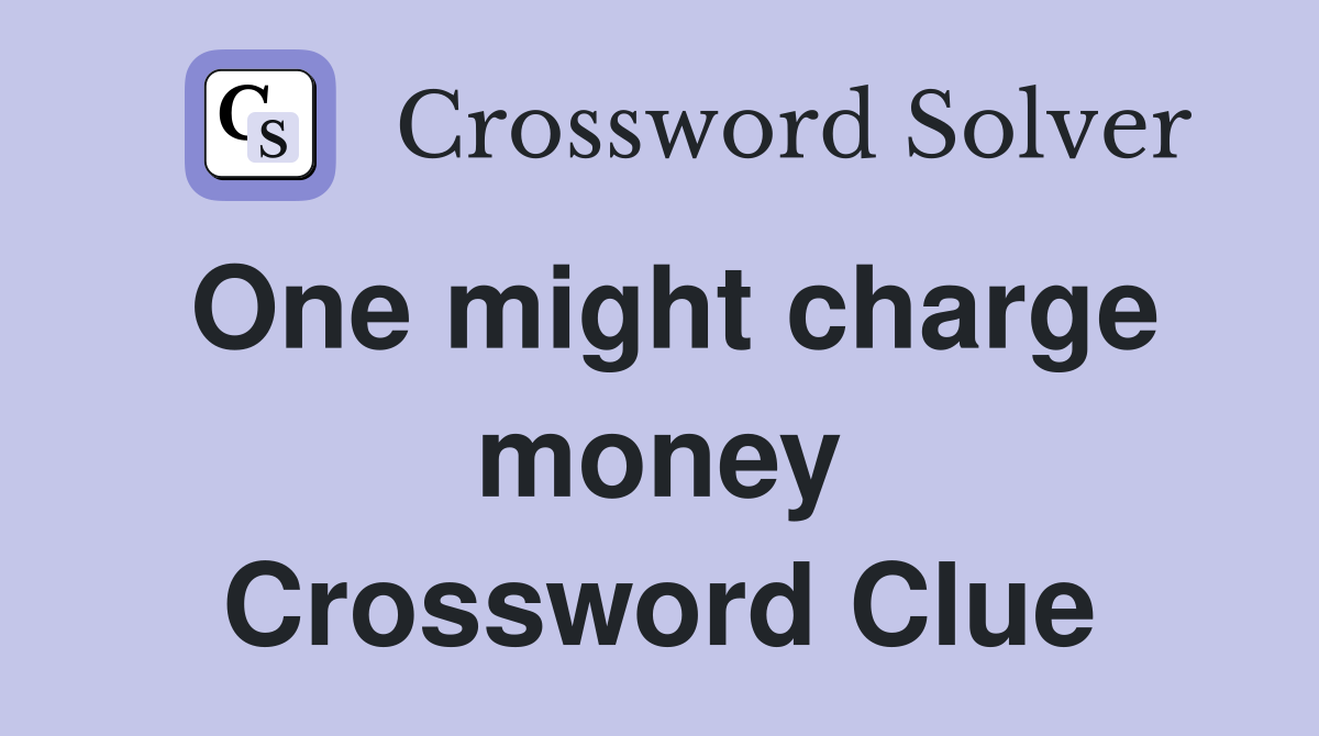 One might charge money Crossword Clue