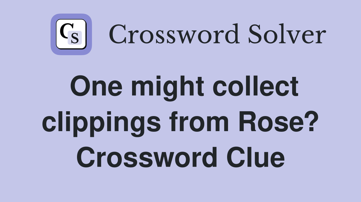 One might collect clippings from Rose? Crossword Clue