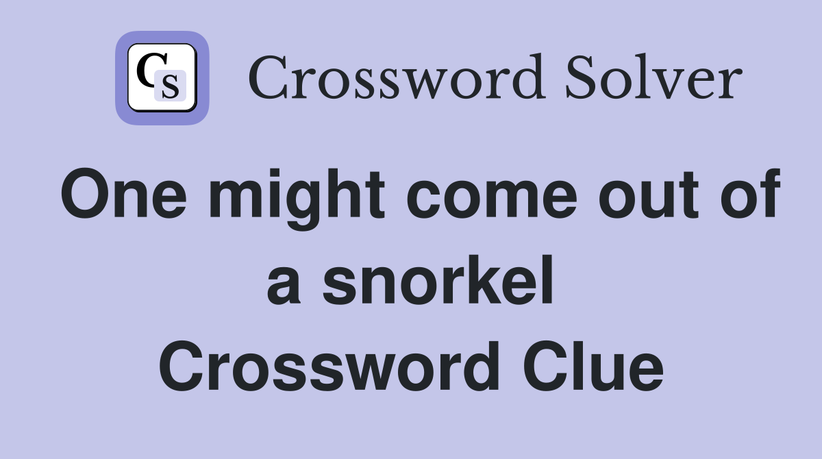One might come out of a snorkel Crossword Clue