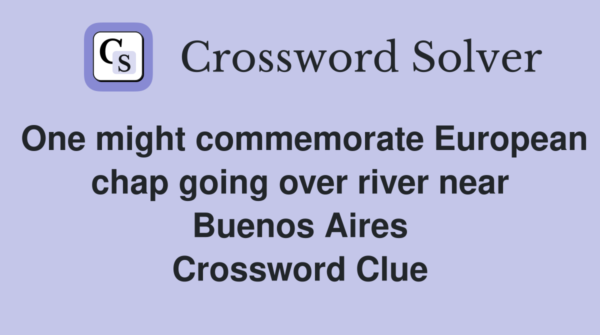 One might commemorate European chap going over river near Buenos Aires Crossword Clue