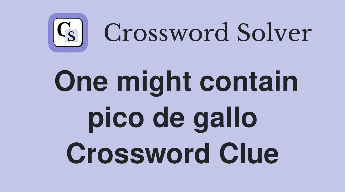 One might contain pico de gallo Crossword Clue