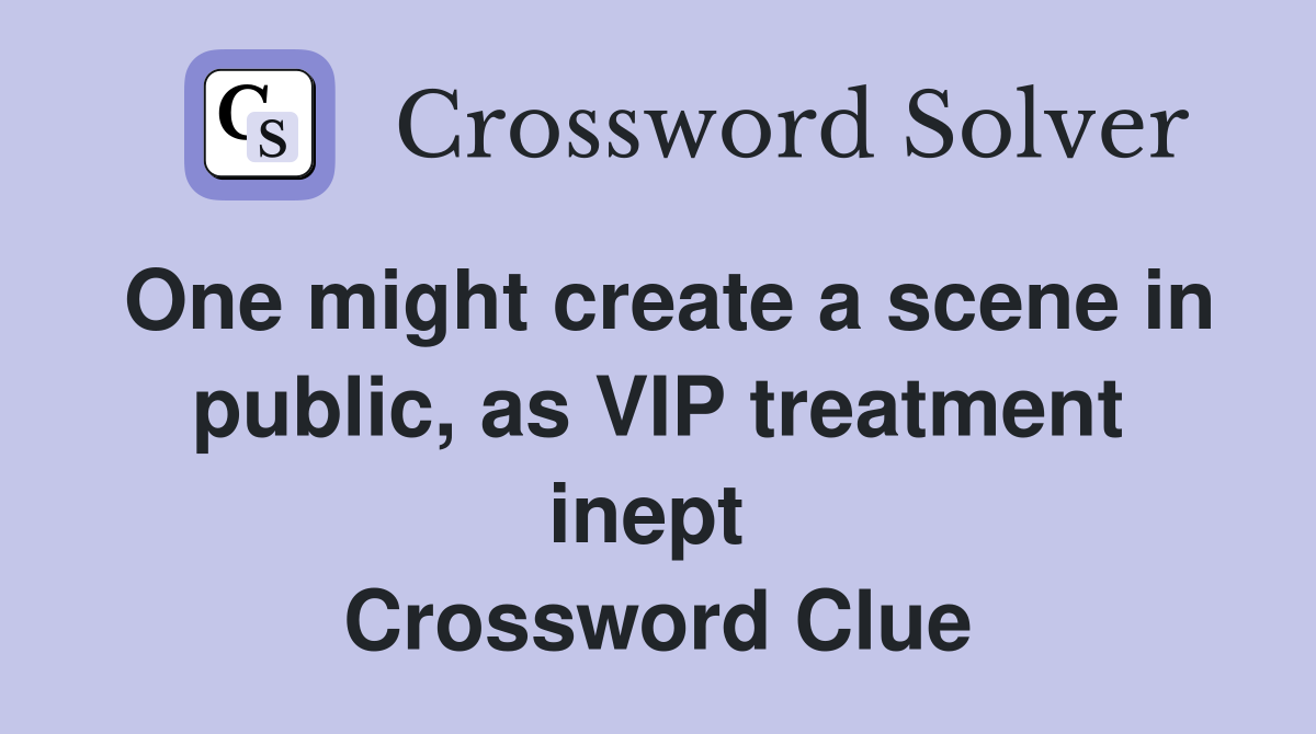 One might create a scene in public, as VIP treatment inept  Crossword Clue