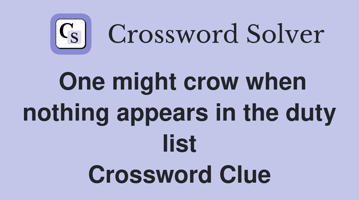 One might crow when nothing appears in the duty list Crossword Clue