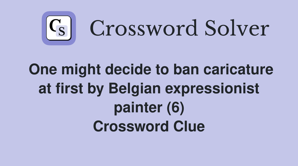 One might decide to ban caricature at first by Belgian expressionist painter (6) Crossword Clue