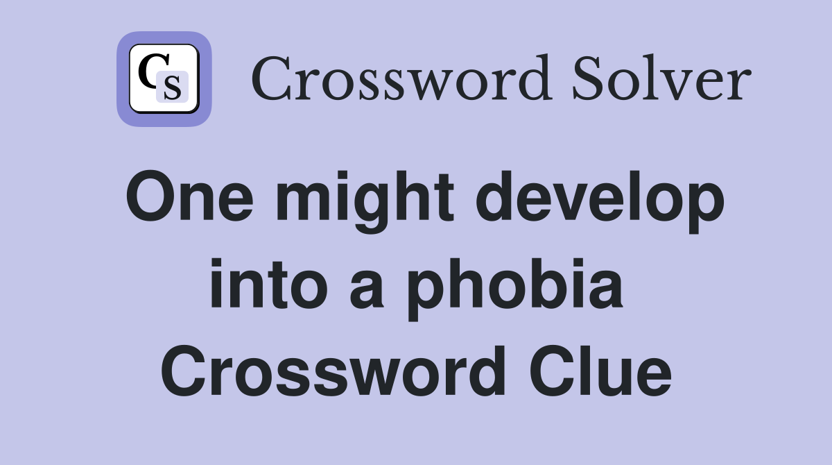 One might develop into a phobia Crossword Clue