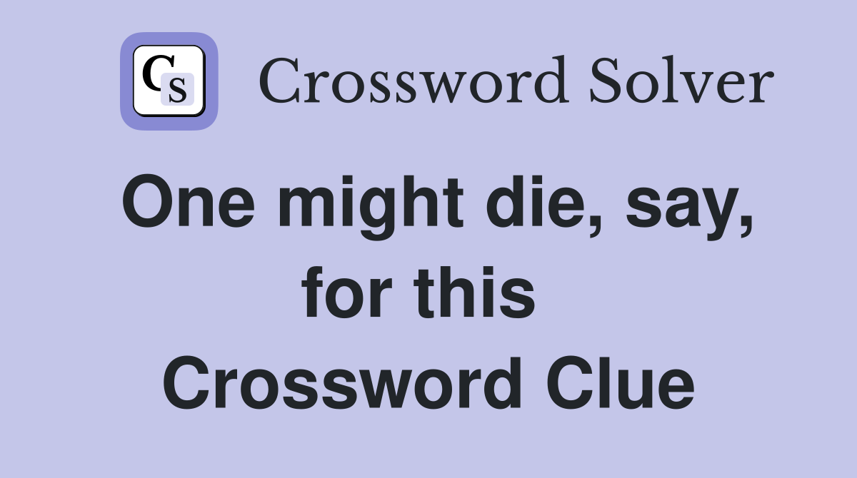 One might die, say, for this  Crossword Clue