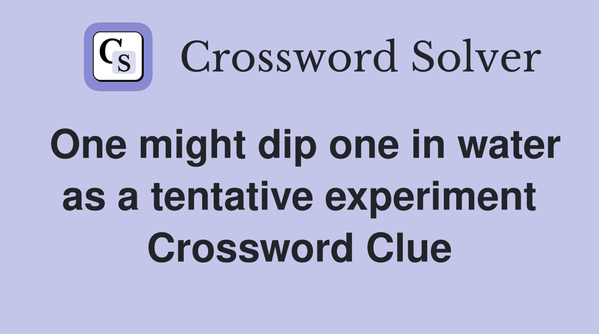 One might dip one in water as a tentative experiment Crossword Clue