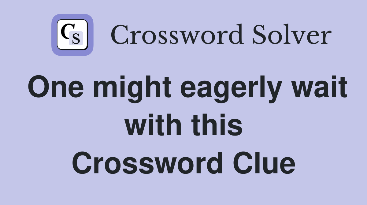 One might eagerly wait with this Crossword Clue