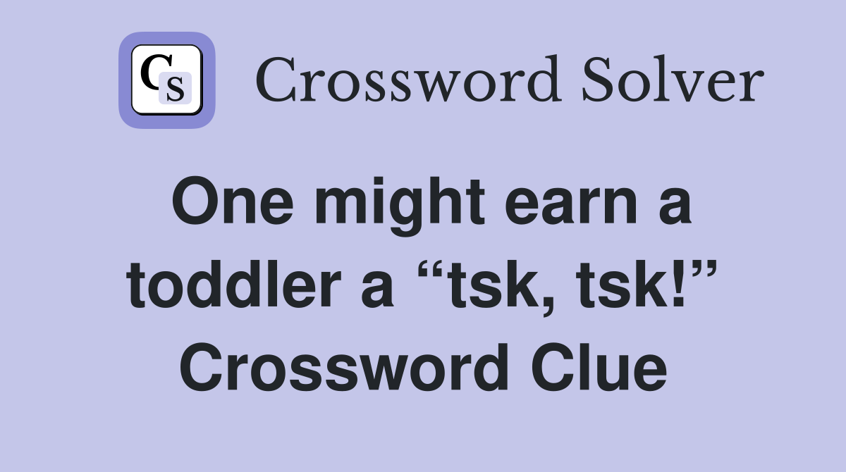 One might earn a toddler a “tsk, tsk!” Crossword Clue