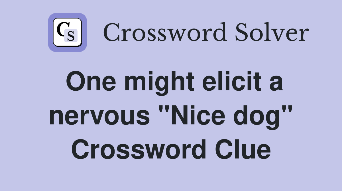 One might elicit a nervous "Nice dog" Crossword Clue