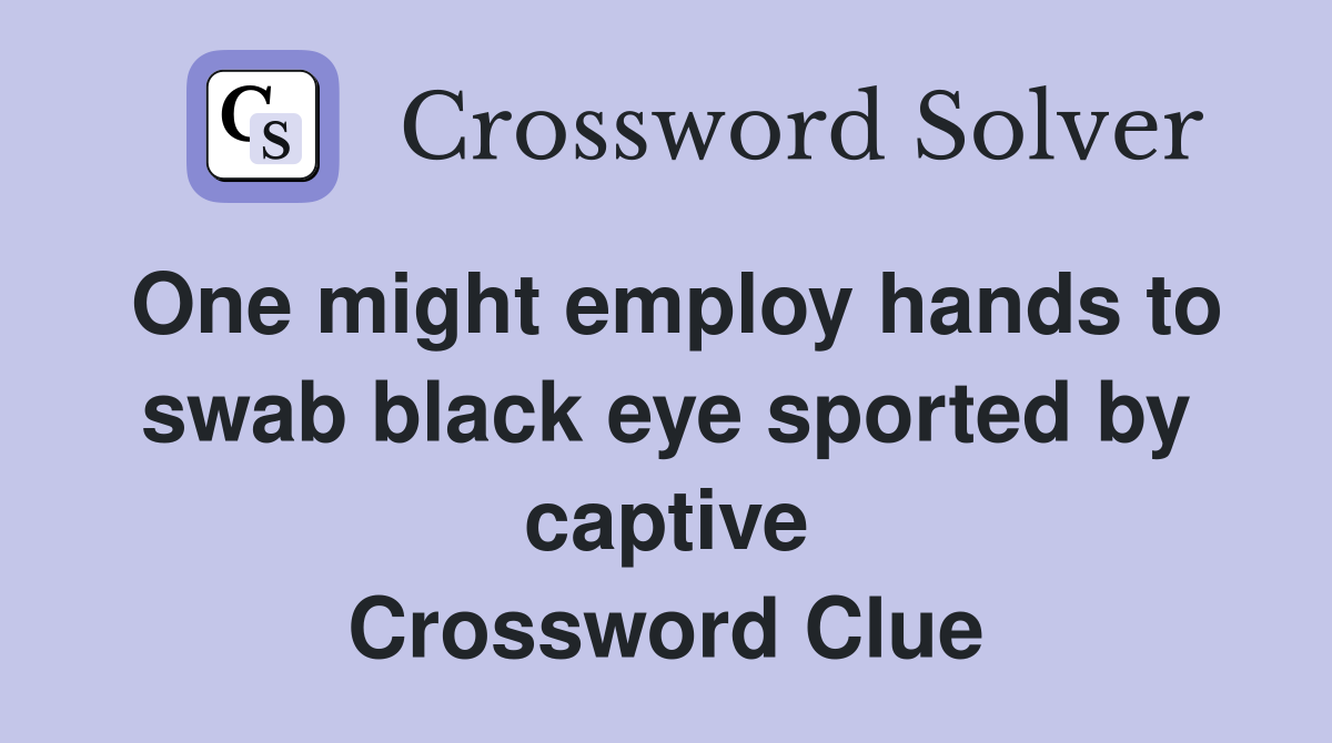 One might employ hands to swab black eye sported by captive Crossword Clue