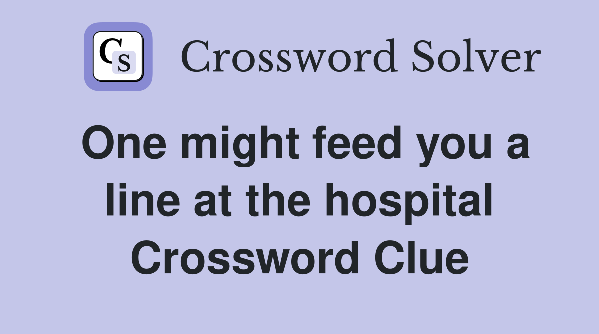 One might feed you a line at the hospital Crossword Clue