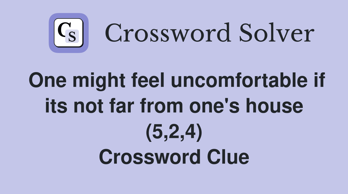 One might feel uncomfortable if its not far from one's house (5,2,4) Crossword Clue