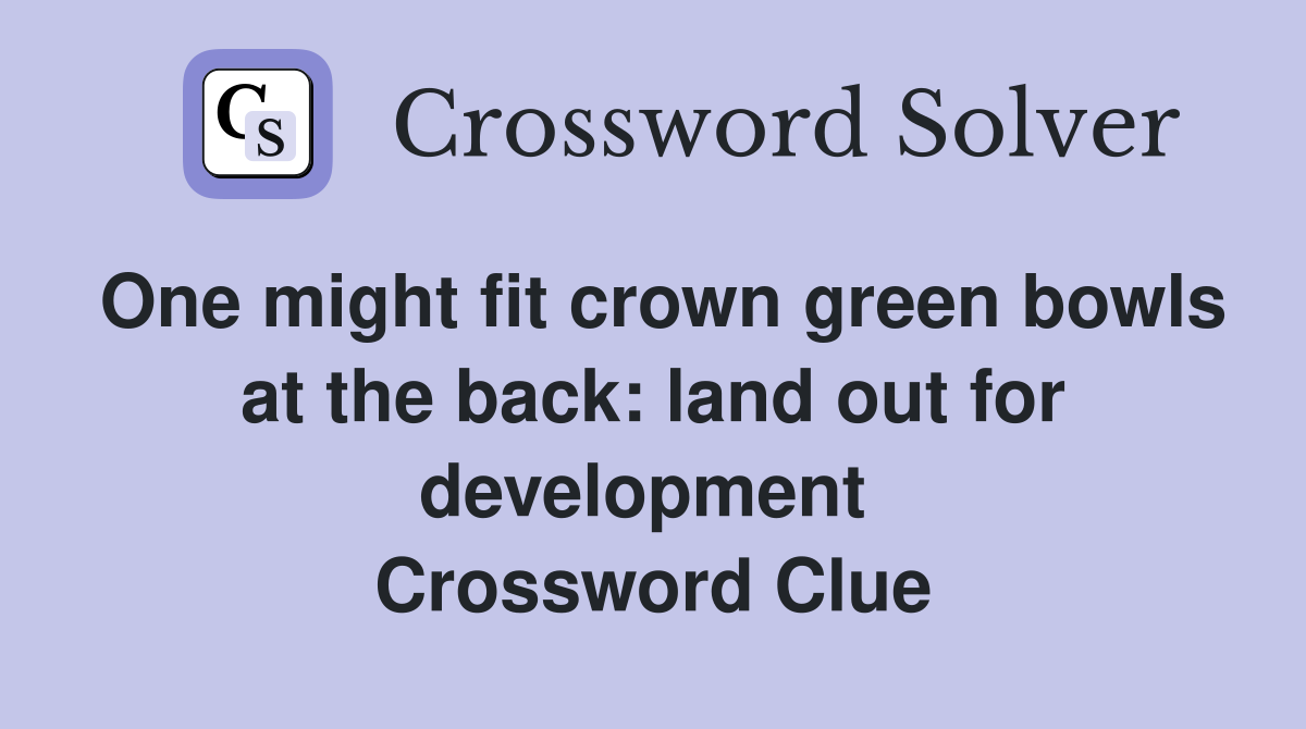One might fit crown green bowls at the back: land out for development  Crossword Clue