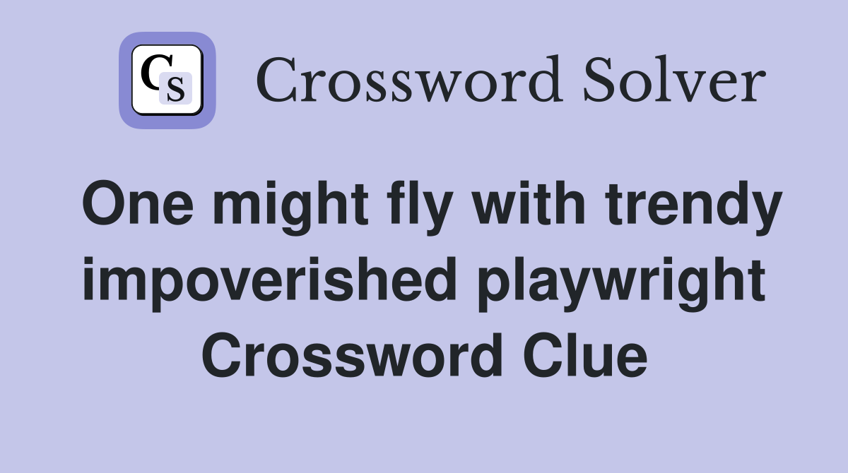 One might fly with trendy impoverished playwright Crossword Clue