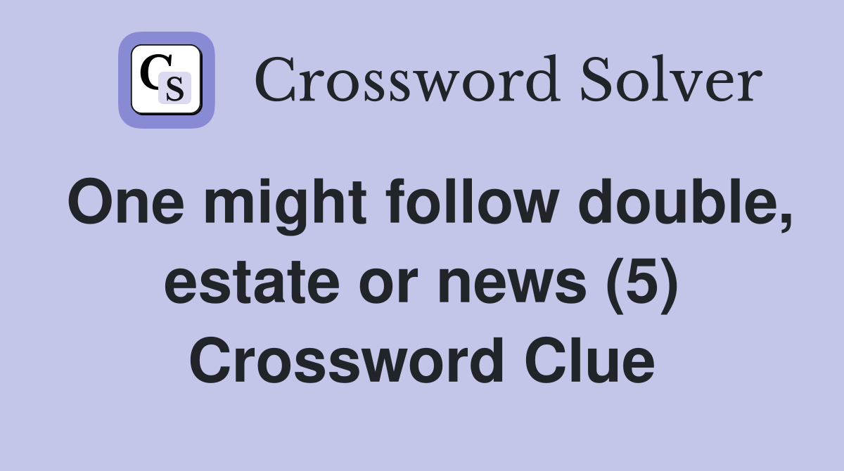 One might follow double, estate or news (5) Crossword Clue