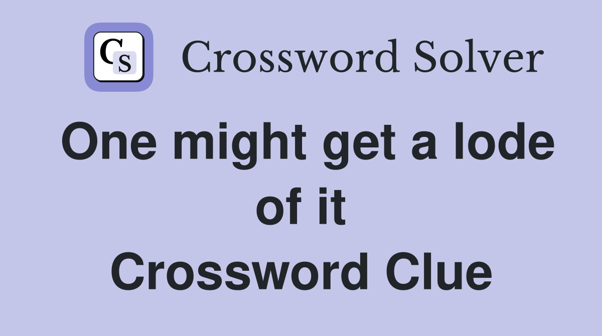One might get a lode of it Crossword Clue