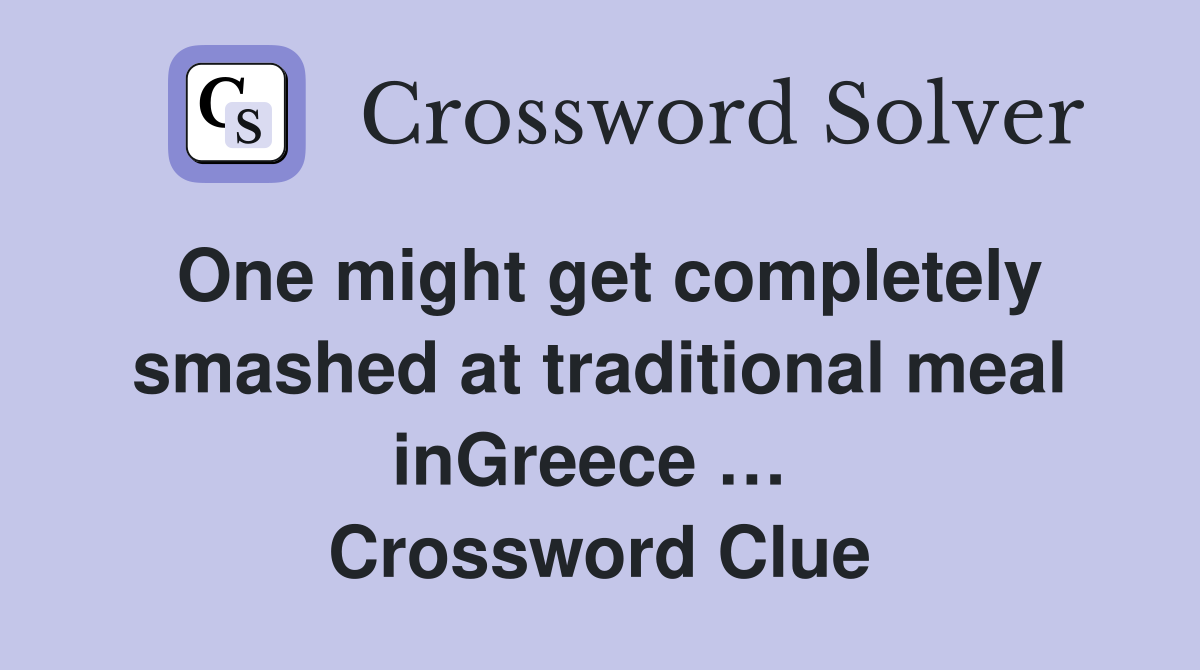 One might get completely smashed at traditional meal inGreece …  Crossword Clue