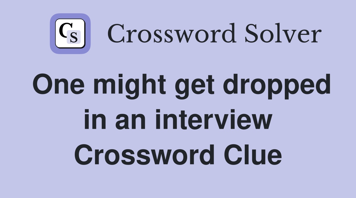 One might get dropped in an interview Crossword Clue