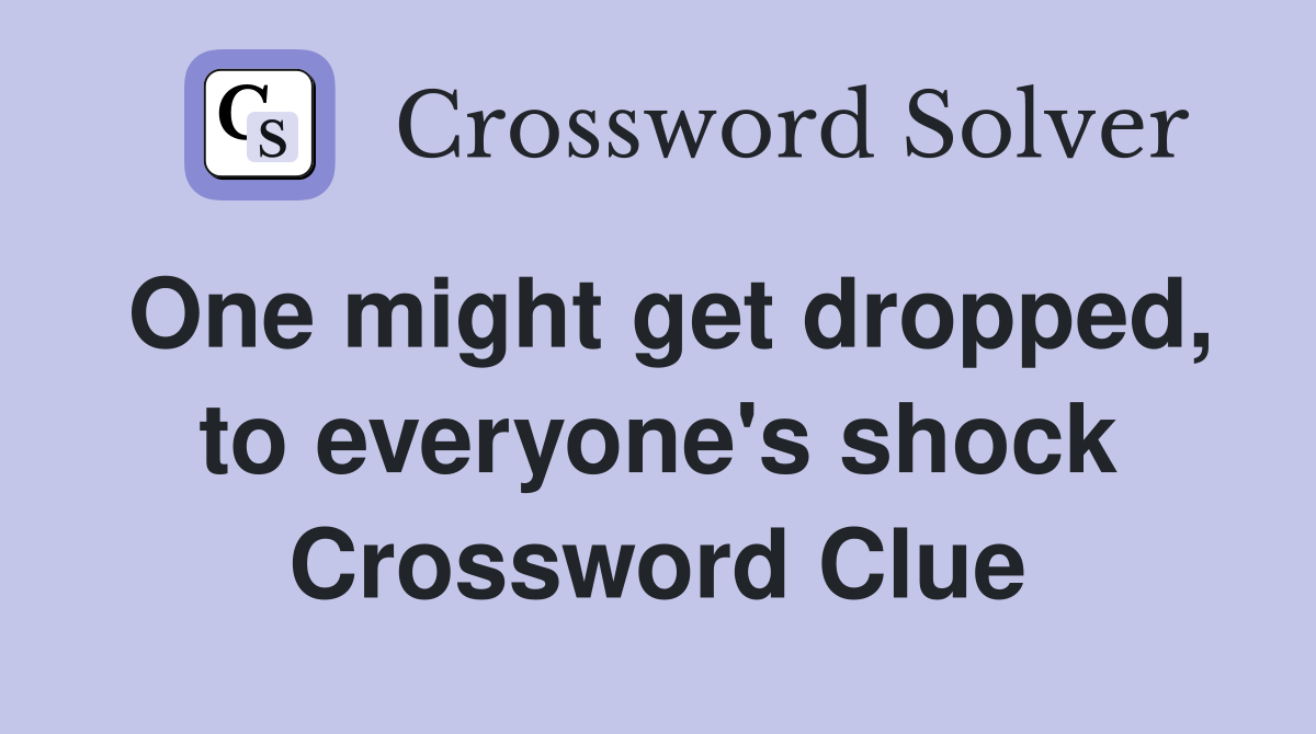 One might get dropped, to everyone's shock Crossword Clue