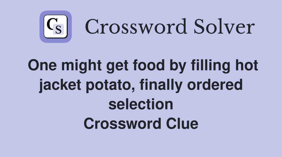 One might get food by filling hot jacket potato, finally ordered selection Crossword Clue