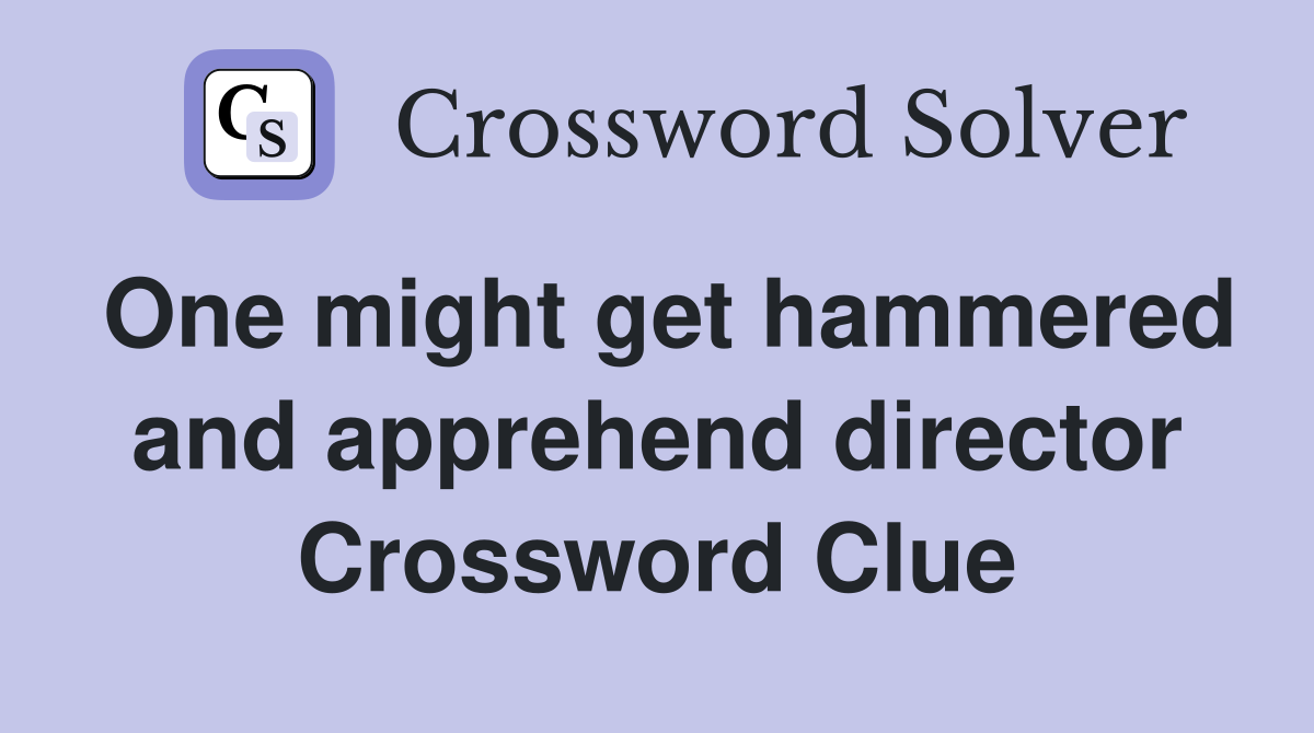 One might get hammered and apprehend director Crossword Clue
